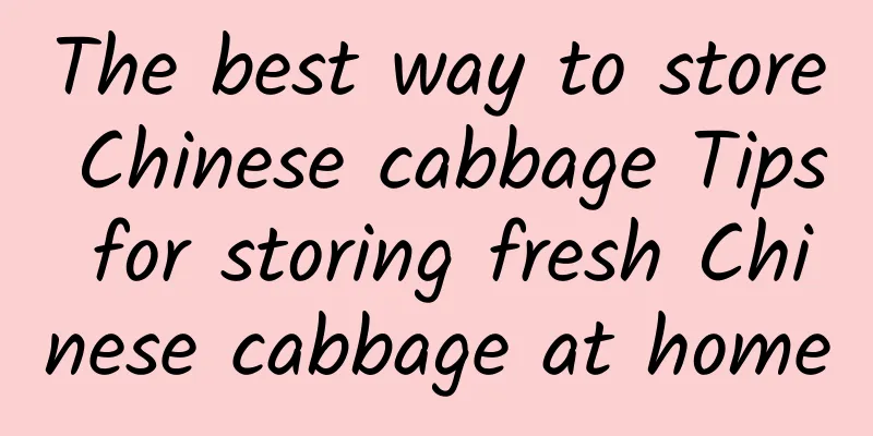 The best way to store Chinese cabbage Tips for storing fresh Chinese cabbage at home