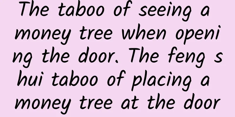 The taboo of seeing a money tree when opening the door. The feng shui taboo of placing a money tree at the door