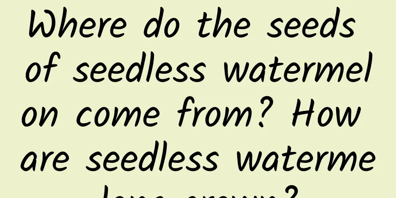 Where do the seeds of seedless watermelon come from? How are seedless watermelons grown?