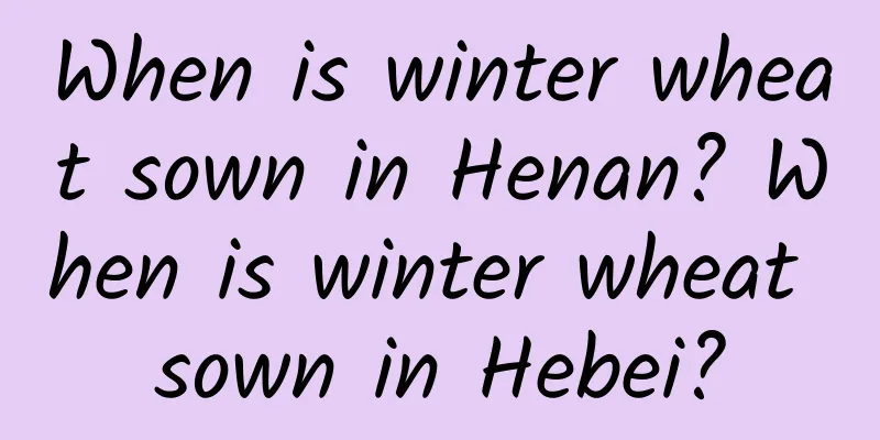 When is winter wheat sown in Henan? When is winter wheat sown in Hebei?