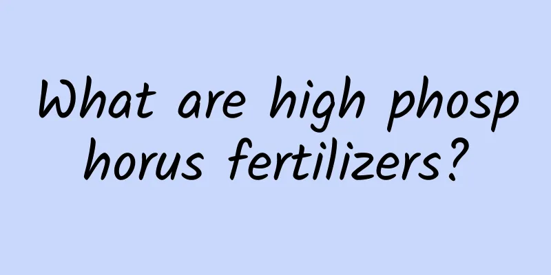 What are high phosphorus fertilizers?