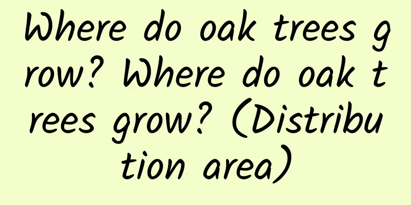 Where do oak trees grow? Where do oak trees grow? (Distribution area)