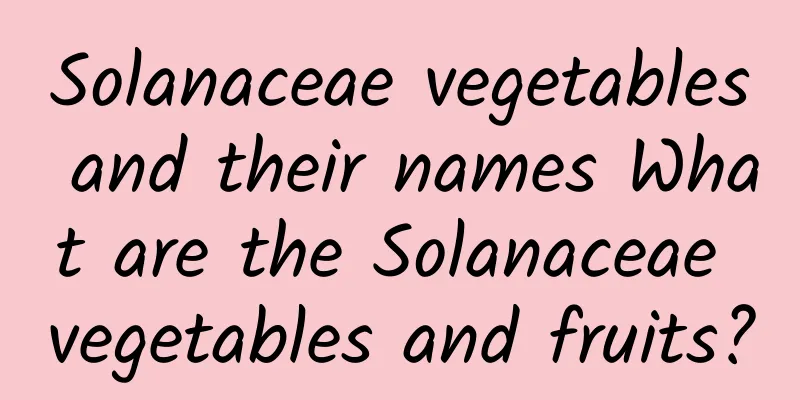 Solanaceae vegetables and their names What are the Solanaceae vegetables and fruits?