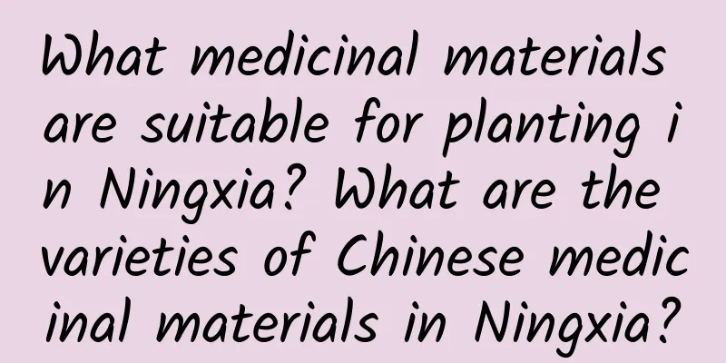 What medicinal materials are suitable for planting in Ningxia? What are the varieties of Chinese medicinal materials in Ningxia?