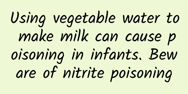 Using vegetable water to make milk can cause poisoning in infants. Beware of nitrite poisoning