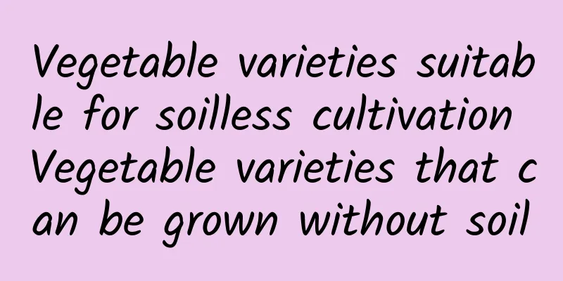 Vegetable varieties suitable for soilless cultivation Vegetable varieties that can be grown without soil
