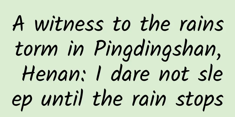 A witness to the rainstorm in Pingdingshan, Henan: I dare not sleep until the rain stops