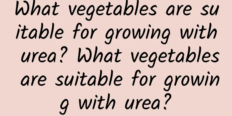 What vegetables are suitable for growing with urea? What vegetables are suitable for growing with urea?