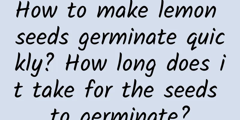 How to make lemon seeds germinate quickly? How long does it take for the seeds to germinate?