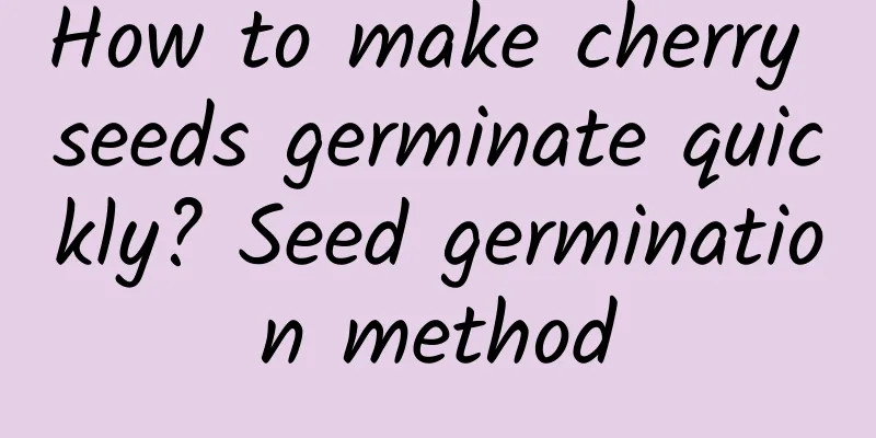 How to make cherry seeds germinate quickly? Seed germination method