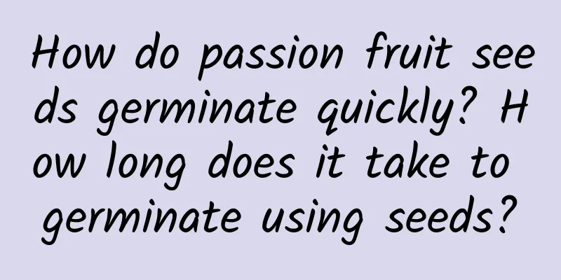 How do passion fruit seeds germinate quickly? How long does it take to germinate using seeds?