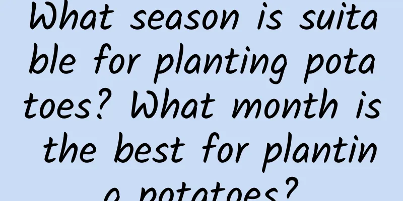 What season is suitable for planting potatoes? What month is the best for planting potatoes?
