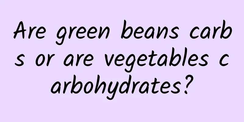 Are green beans carbs or are vegetables carbohydrates?