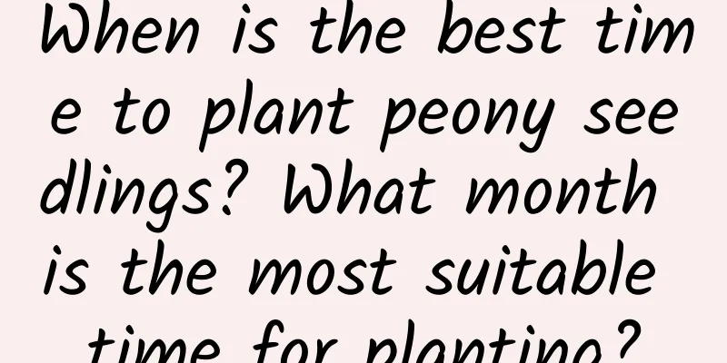 When is the best time to plant peony seedlings? What month is the most suitable time for planting?