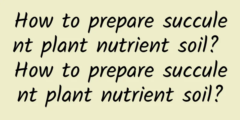 How to prepare succulent plant nutrient soil? How to prepare succulent plant nutrient soil?