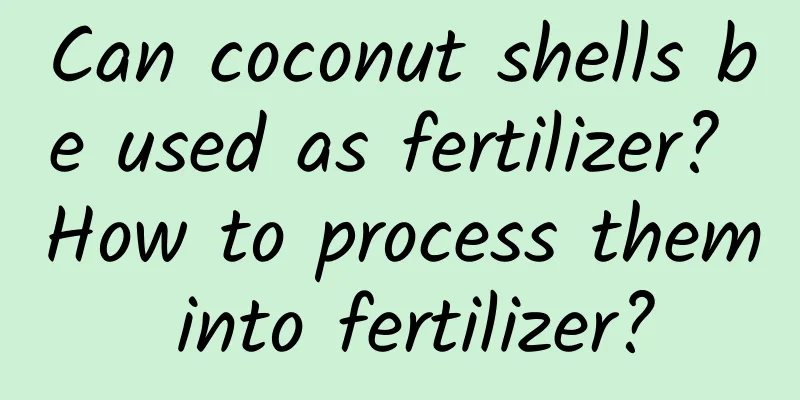 Can coconut shells be used as fertilizer? How to process them into fertilizer?