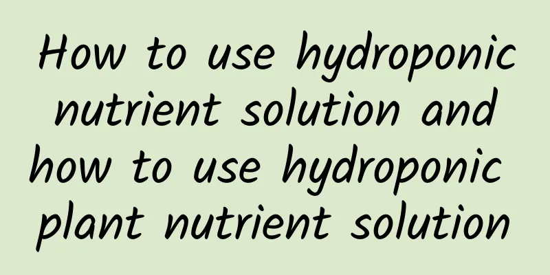 How to use hydroponic nutrient solution and how to use hydroponic plant nutrient solution