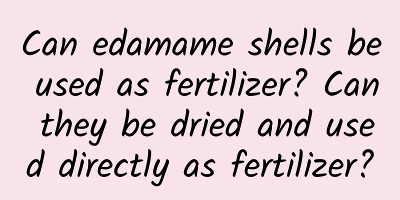 Can edamame shells be used as fertilizer? Can they be dried and used directly as fertilizer?
