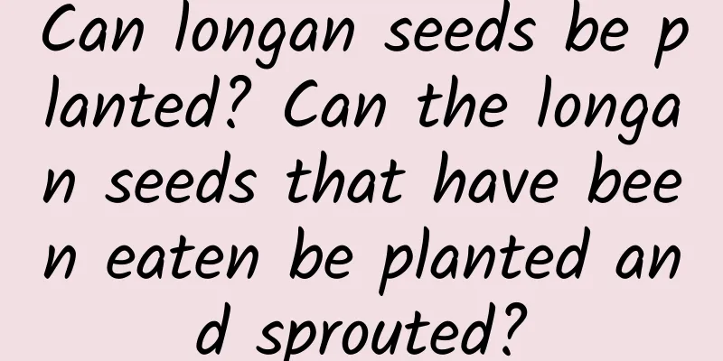 Can longan seeds be planted? Can the longan seeds that have been eaten be planted and sprouted?