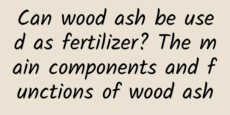 Can wood ash be used as fertilizer? The main components and functions of wood ash