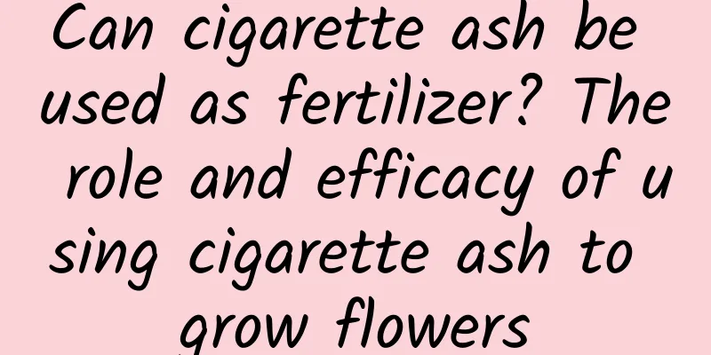 Can cigarette ash be used as fertilizer? The role and efficacy of using cigarette ash to grow flowers