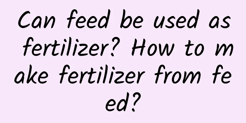 Can feed be used as fertilizer? How to make fertilizer from feed?