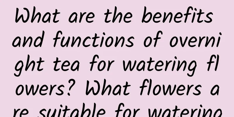 What are the benefits and functions of overnight tea for watering flowers? What flowers are suitable for watering