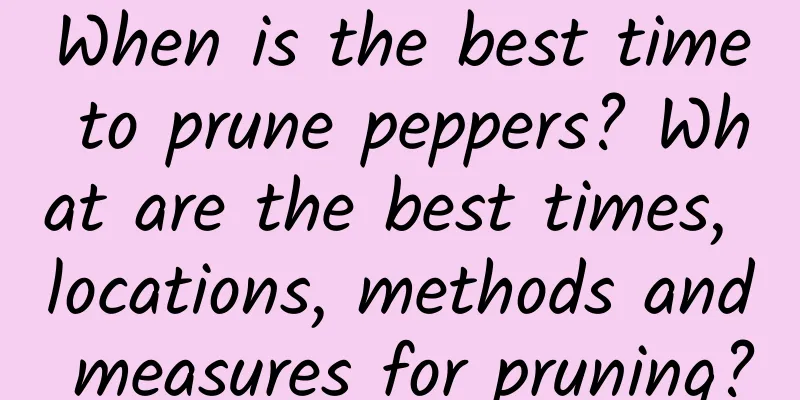 When is the best time to prune peppers? What are the best times, locations, methods and measures for pruning?