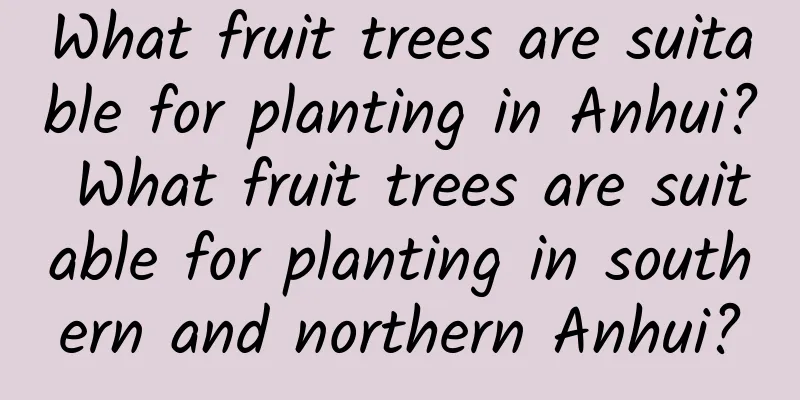 What fruit trees are suitable for planting in Anhui? What fruit trees are suitable for planting in southern and northern Anhui?