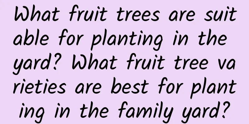 What fruit trees are suitable for planting in the yard? What fruit tree varieties are best for planting in the family yard?