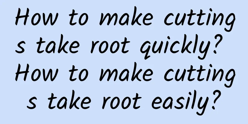 How to make cuttings take root quickly? How to make cuttings take root easily?