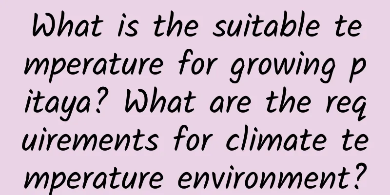 What is the suitable temperature for growing pitaya? What are the requirements for climate temperature environment?