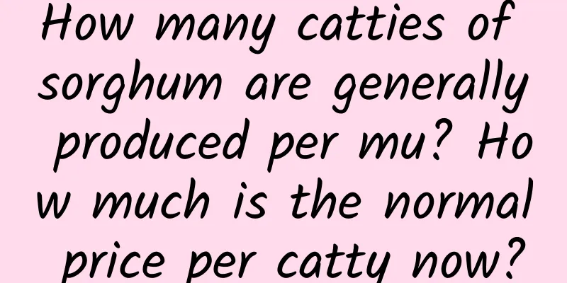 How many catties of sorghum are generally produced per mu? How much is the normal price per catty now?