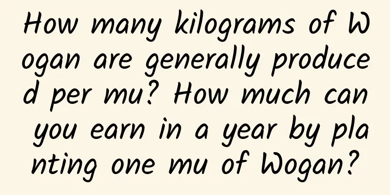 How many kilograms of Wogan are generally produced per mu? How much can you earn in a year by planting one mu of Wogan?