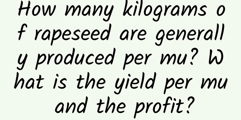 How many kilograms of rapeseed are generally produced per mu? What is the yield per mu and the profit?