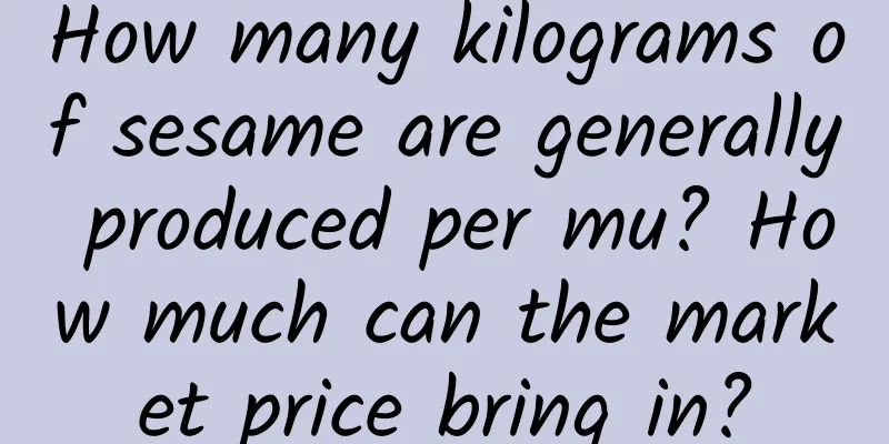 How many kilograms of sesame are generally produced per mu? How much can the market price bring in?