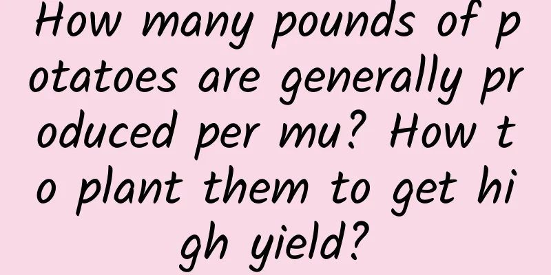 How many pounds of potatoes are generally produced per mu? How to plant them to get high yield?