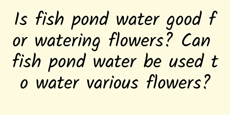 Is fish pond water good for watering flowers? Can fish pond water be used to water various flowers?