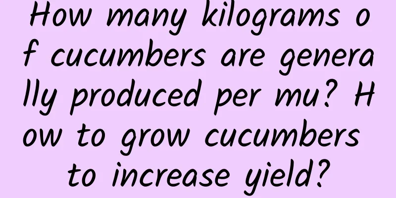 How many kilograms of cucumbers are generally produced per mu? How to grow cucumbers to increase yield?