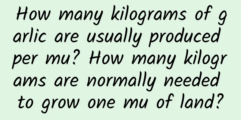 How many kilograms of garlic are usually produced per mu? How many kilograms are normally needed to grow one mu of land?