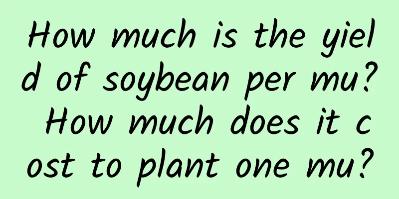 How much is the yield of soybean per mu? How much does it cost to plant one mu?