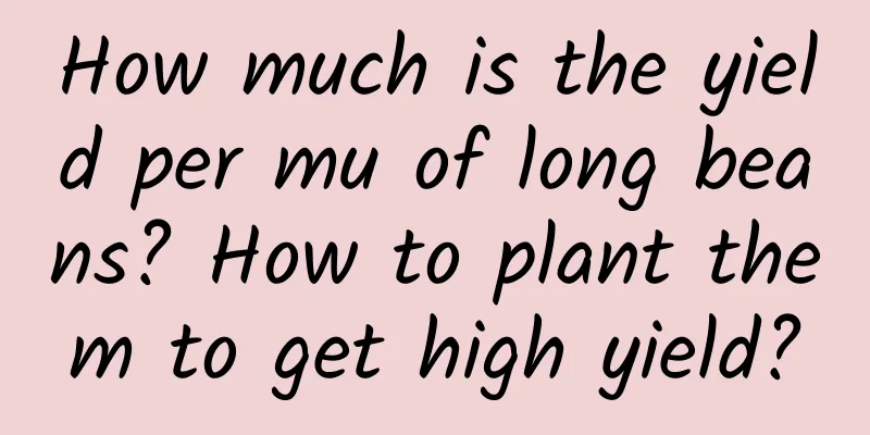 How much is the yield per mu of long beans? How to plant them to get high yield?