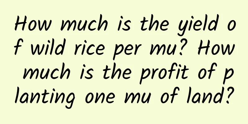 How much is the yield of wild rice per mu? How much is the profit of planting one mu of land?