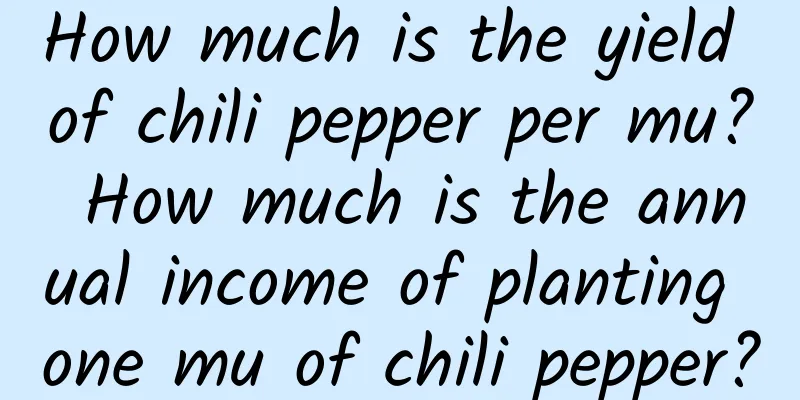 How much is the yield of chili pepper per mu? How much is the annual income of planting one mu of chili pepper?