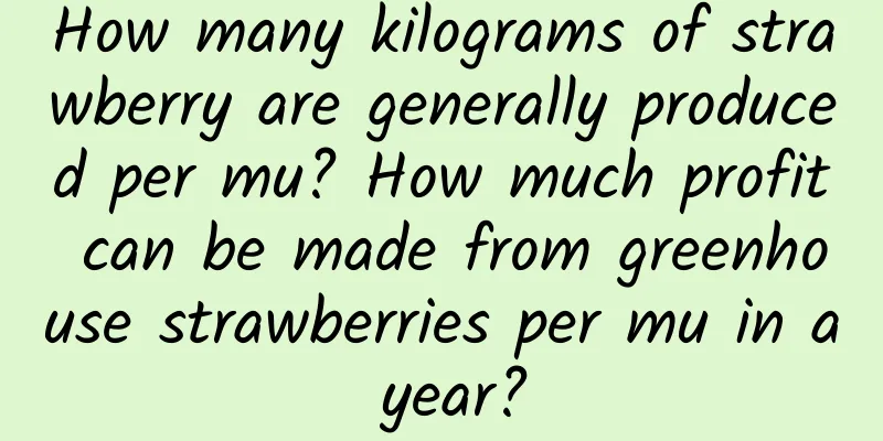 How many kilograms of strawberry are generally produced per mu? How much profit can be made from greenhouse strawberries per mu in a year?