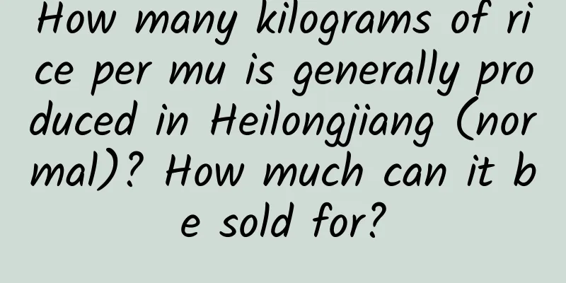 How many kilograms of rice per mu is generally produced in Heilongjiang (normal)? How much can it be sold for?