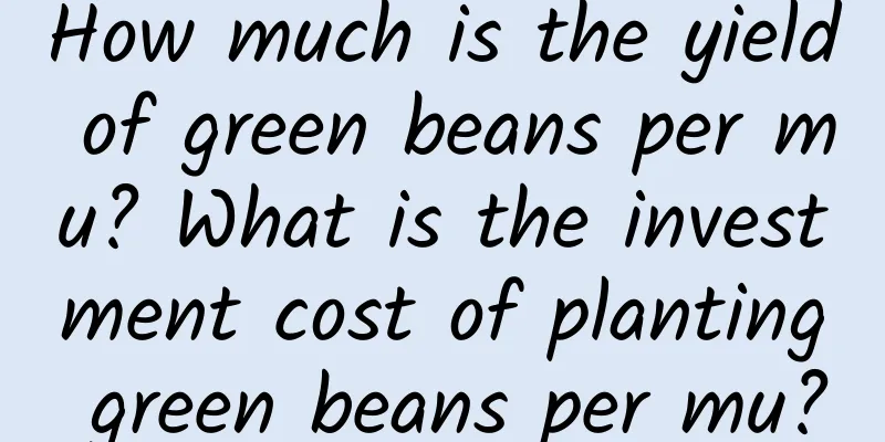How much is the yield of green beans per mu? What is the investment cost of planting green beans per mu?