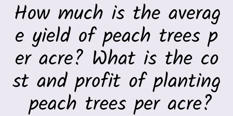 How much is the average yield of peach trees per acre? What is the cost and profit of planting peach trees per acre?