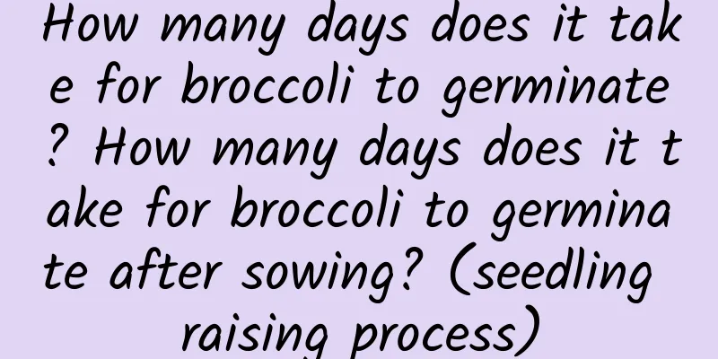 How many days does it take for broccoli to germinate? How many days does it take for broccoli to germinate after sowing? (seedling raising process)