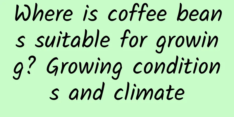 Where is coffee beans suitable for growing? Growing conditions and climate